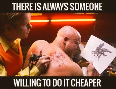 Meme-Bild mit Text 'THERE IS ALWAYS SOMEONE WILLING TO DO IT CHEAPER' über einer Szene aus einem Tattoo-Studio, wo jemand tätowiert wird
